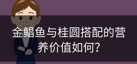 金鲳鱼与桂圆搭配的营养价值如何？